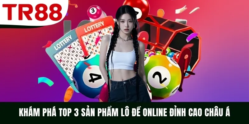 Khám phá top 3 sản phẩm lô đề online đỉnh cao Châu Á