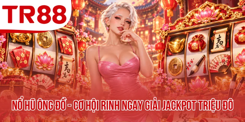 Nổ Hũ Ông Đồ - Cơ Hội Rinh Ngay Giải Jackpot Triệu Đô