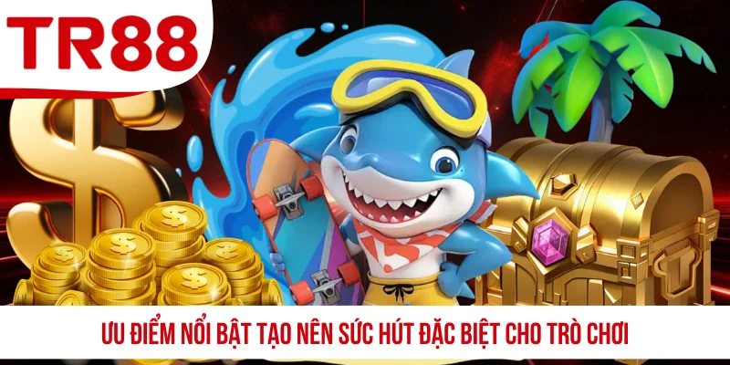 Ưu điểm nổi bật tạo nên sức hút đặc biệt cho trò chơi